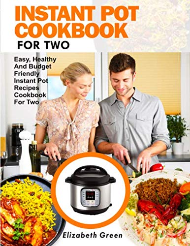INSTANT POT COOKBOOK FOR TWO: Easy, Healthy and Budget Friendly Instant Pot Recipes Cookbook For Two by Elizabeth Green