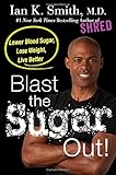 Blast the Sugar Out!: Lower Blood Sugar, Lose Weight, Live Better