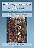 Self-taught, Outsider and Folk Art: A Guide to American Artists, Locations and Resources by 