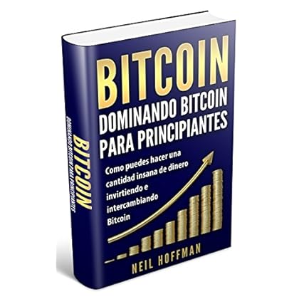 Bitcoin: Dominando Bitcoin para principiantes: Como puedes hacer una cantidad insana de dinero invirtiendo e intercambiando Bitcoin: (Libros en Español/ Libros Bitcoin/ Spanish Bitcoin Books)