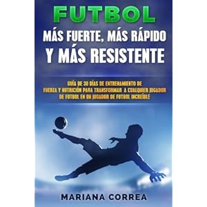 FUTBOL MAS RAPIDO, MAS FUERTE y MAS RESISTENTE: GUIA De 30 DIAS DE ENTRENAMIENTO DE FUERZA Y NUTRICION PARA  TRANSFORMAR A CUALQUIER JUGADOR DE FUTBOL