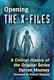 Opening the X-Files: A Critical History of the Original Series by Darren Mooney, Foreword by Kumail Nanjiani
