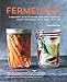 Fermented: A Beginner's Guide to Making Your Own Sourdough, Yogurt, Sauerkraut, Kefir, Kimchi and More