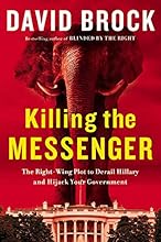 Killing the Messenger: The Right-Wing Plot to Derail Hillary and Hijack Your Government
