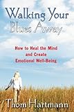 Walking Your Blues Away: How to Heal the Mind and Create Emotional Well-Being by Thom Hartmann