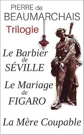 Trilogie Le Barbier De Seville Le Mariage De Figaro La Mere Coupable Annotes Enrichis D Une Analyse De L Oeuvre Et D Une Biographie Detaillee De L Auteur French Edition Kindle