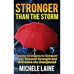 Stronger Than The Storm: Proven Strategies To Conquer Fear, Discover Strength and Overcome The Unexpected