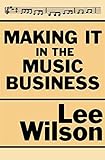 Making It in the Music Business: The Business and Legal Guide for Songwriters and Performers by Lee Wilson