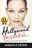 How to Be Hollywood Beautiful Without the Hollywood Price (Volume 1)
