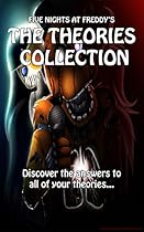 Five Nights at Freddy's - The Theories Collection: Learn all of the secrets of Freddy Fazbear's Pizza, with dozens of theories and notes from FNAF experts! Five Nights at Freddy's - The Theories Collection: Learn all of the secrets of Freddy Fazbear's Pizza, with dozens of theories and notes from FNAF experts!