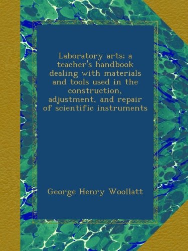 Laboratory arts; a teacher's handbook dealing with materials and tools used in the construction, adjustment, and repair of scientific instruments