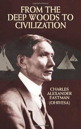 From The Deep Woods To Civilization Native American Kindle Edition By Eastman Charles Alexander Ohiyesa Politics Social Sciences Kindle Ebooks Amazon Com