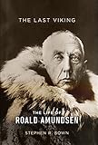 The Last Viking: The Life of Roald Amundsen (A Merloyd Lawrence Book) by Stephen R. Bown