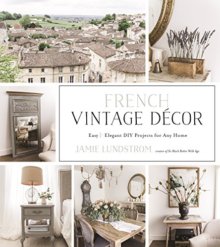 French Vintage Décor: Easy and Elegant DIY Projects for Any Home French Vintage Décor: Easy and Elegant DIY Projects for Any Home
