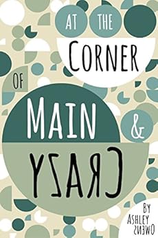 At the Corner of Main & Crazy: a novel by [Owens, Ashley]