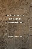The Mythology of Kingship in Neo-Assyrian Art by