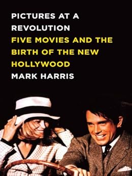 Pictures at a Revolution: Five Movies and the Birth of the New Hollywood by [Harris, Mark]