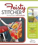 The Feisty Stitcher: Sewing Projects with Attitude by 