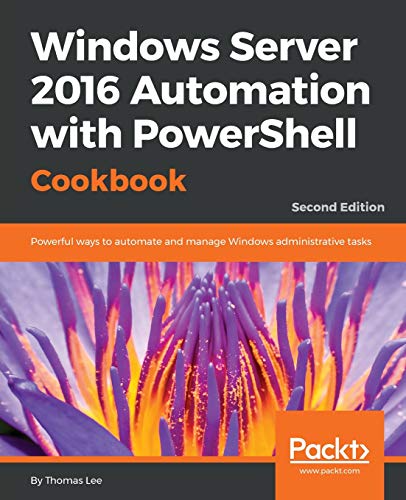 Windows Server 2016 Automation with PowerShell Cookbook - Second Edition: Automate manual administra Windows Server 2016 Automation with PowerShell Cookbook - Second Edition: Automate manual administra