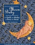 Sweet Dreams, Moon Baby: A Quilt to Make, a Story to Read by