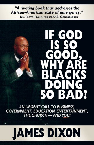 If God Is So Good, Why Are Blacks Doing So Bad? An Urgent Call to Business, Government, Education, Entertainment, the Church--and You!