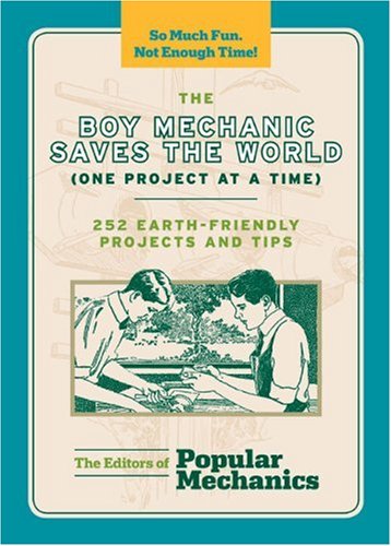 The Boy Mechanic Saves the World (One Project at a Time): 252 Earth-Friendly Projects and Tips (Popu by C. J. Petersen