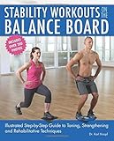 Stability Workouts on the Balance Board: Illustrated Step-by-Step Guide to Toning, Strengthening and Rehabilitative Techniques