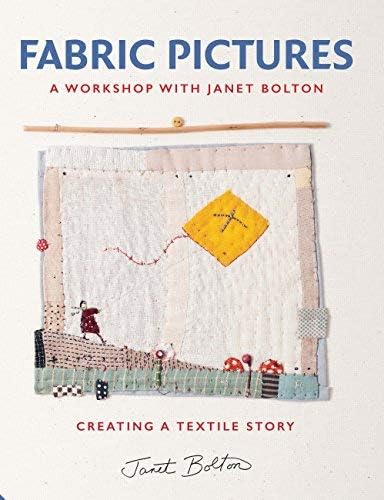 Fabric Pictures: A Workshop with Janet Bolton - Creating a Textile Story by Janet Bolton (2015-07-08) Hardcover – 1795