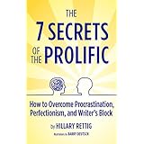 The 7 Secrets of the Prolific: The Definitive Guide to Overcoming Procrastination, Perfectionism, and Writer's Block