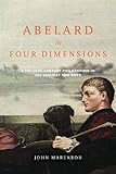 Abelard in Four Dimensions: A Twelfth-Century Philosopher in His Context and Ours (ND Conway Lectures in Medieval Studies)
