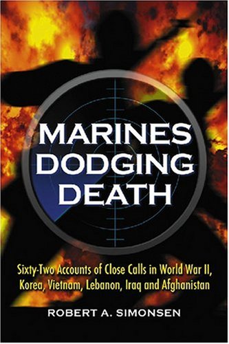 Marines Dodging Death: Sixty-Two Accounts of Close Calls in World War II, Korea, Vietnam, Lebanon, I by