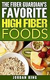 The Fiber Guardian's Favorite High Fiber Foods: A List of the Right Foods to Lose Weight, Feel Better, and Live Longer