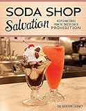 Soda Shop Salvation: Recipes and Stories from the Sweeter Side of Prohibition by Rae Katherine Eighmey