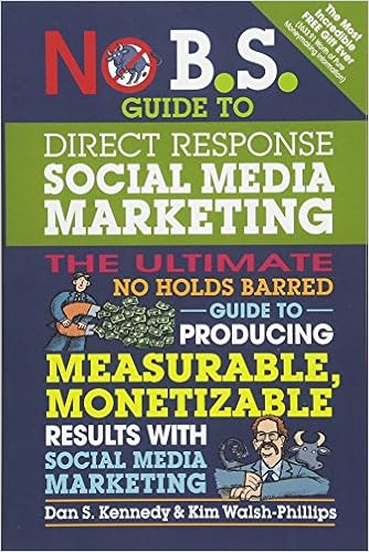 No B.S. Guide to Direct Response Social Media Marketing: The Ultimate No Holds Barred Guide to Producing Measurable, Monetizable Results with Social Media Marketing, by Kim Walsh Phillips No B.S. Guide to Direct Response Social Media Marketing: The Ultimate No Holds Barred Guide to Producing Measurable, Monetizable Results with Social Media Marketing, by Kim Walsh Phillips