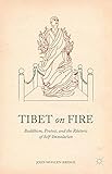 Tibet on Fire: Buddhism, Protest, and the Rhetoric of Self-Immolation
