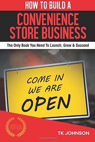 How To Build A Convenience Store Business (Special Edition): The Only Book You Need To Launch, Grow &amp; Succeed