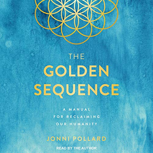 The Golden Sequence: A Manual for Reclaiming Our Humanity by Jonni Pollard