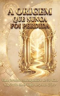 Livro A ORIGEM QUE NUNCA FOI PERDIDA: Uma jornada contemplativa de 30 dias inspirada em A Sofia de Jesus Cristo