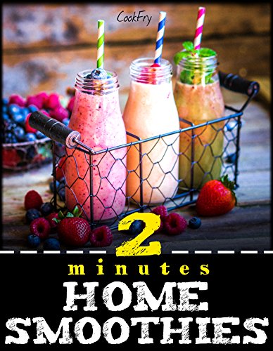 2 Minutes Home Smoothies: Energizing, Green, Healthy, Nutritious, Quick and Easy Recipes To Kickstar by CookFry Publications