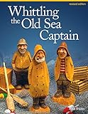 Whittling the Old Sea Captain, Revised Edition (Fox Chapel Publishing) Step-by-Step Photos and Patterns for Sailors, Buoys, Lobster Traps, Wooden Crates, and Oars, with Carving & Painting Instructions by Mike Shipley