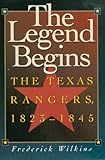 The Legend Begins : The Texas Rangers, 1823-1845, Wilkins, Frederick, 1880510413