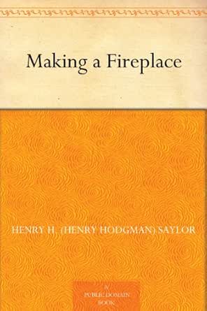 Amazon.com: Making a Fireplace eBook: Saylor, Henry H. (Henry Hodgman