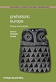 Prehistoric Europe: Theory and Practice (Wiley Blackwell Studies in Global Archaeology) by Andrew Jones