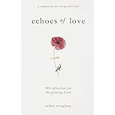 Echoes of Love: 100 Reflections for the Grieving Heart: Gentle Support for Grief and Life After the Loss of a Loved One