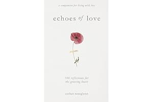 Echoes of Love: 100 Reflections for the Grieving Heart: Gentle Support for Grief and Life After the Loss of a Loved One