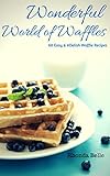 Wonderful World of Waffles: 60 Easy & #Delish Waffle Recipes (60 Super Recipes Book 43)