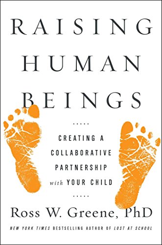 Raising Human Beings: Creating a Collaborative Partnership with Your Child, by Ross W. Greene Ph.D.