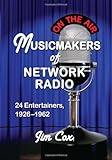 Musicmakers of Network Radio: 24 Entertainers, 1926-1962 by