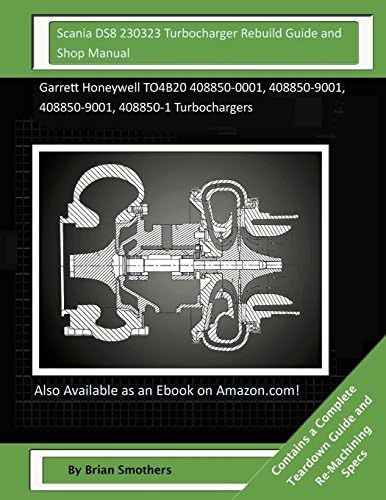 Scania DS8 230323 Turbocharger Rebuild Guide and Shop Manual: Garrett Honeywell TO4B20 408850-0001, 408850-9001, 408850-9001, 408850-1 Turbochargers Paperback – February 2, 2015