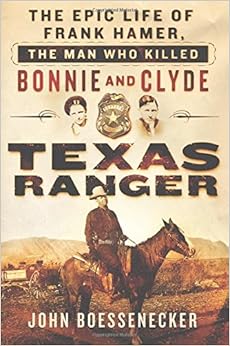 Texas Ranger: The Epic Life of Frank Hamer, the Man Who Killed Bonnie and Clyde, by John Boessenecker Texas Ranger: The Epic Life of Frank Hamer, the Man Who Killed Bonnie and Clyde, by John Boessenecker